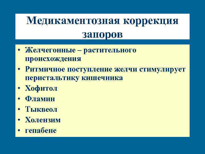 Медикаментозная коррекция запоров • Желчегонные – растительного происхождения • Ритмичное поступление желчи стимулирует перистальтику