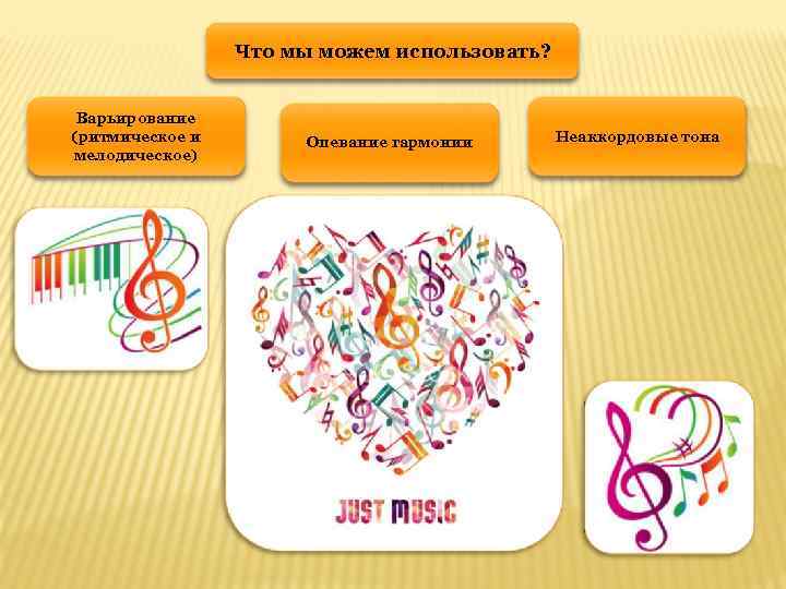 Что мы можем использовать? Варьирование (ритмическое и мелодическое) Опевание гармонии Неаккордовые тона 