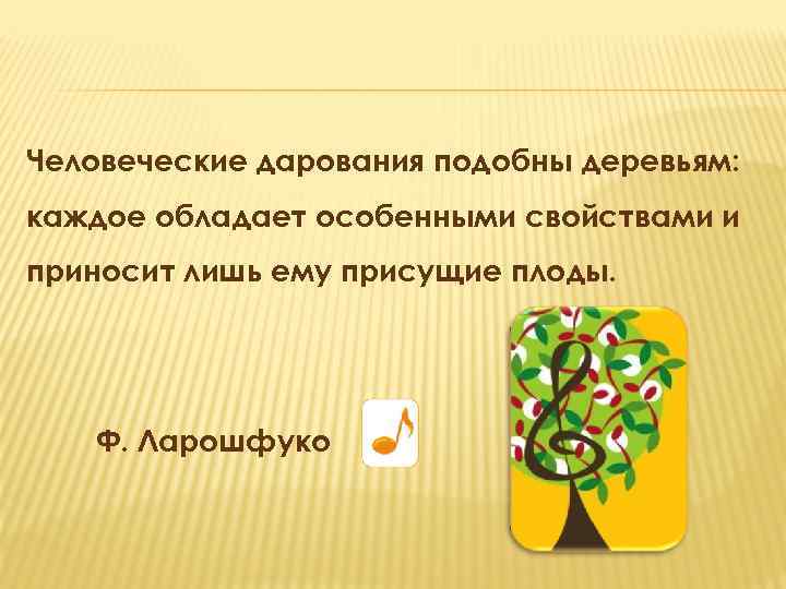 Человеческие дарования подобны деревьям: каждое обладает особенными свойствами и приносит лишь ему присущие плоды.