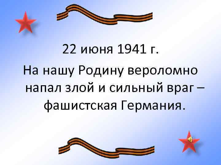 22 июня 1941 г. На нашу Родину вероломно напал злой и сильный враг –