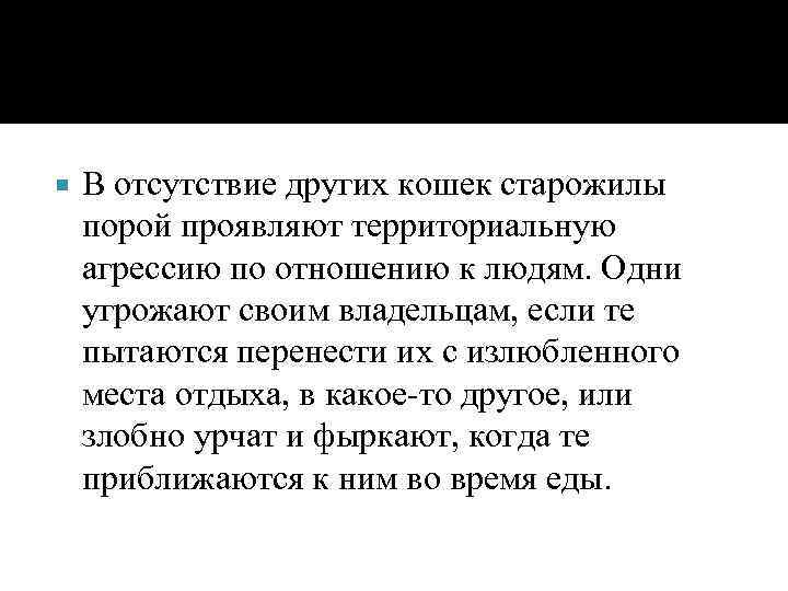  В отсутствие других кошек старожилы порой проявляют территориальную агрессию по отношению к людям.