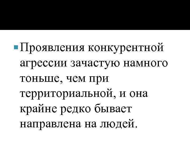  Проявления конкурентной агрессии зачастую намного тоньше, чем при территориальной, и она крайне редко