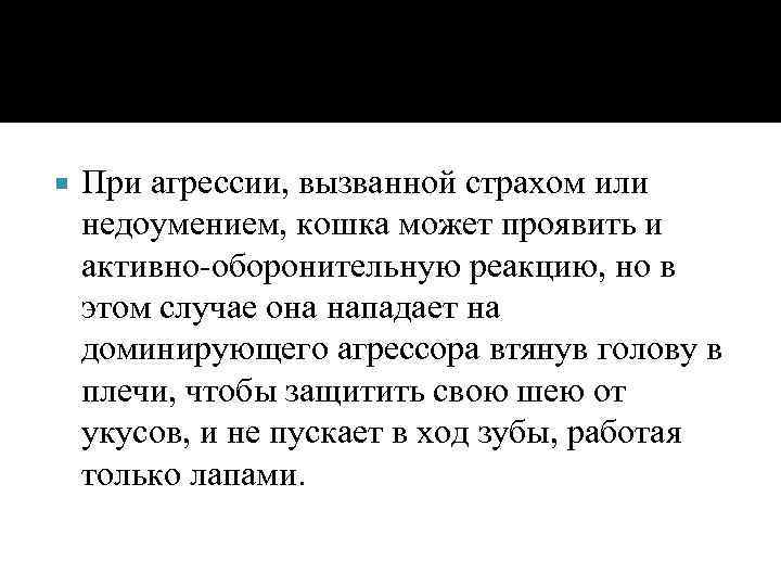  При агрессии, вызванной страхом или недоумением, кошка может проявить и активно-оборонительную реакцию, но