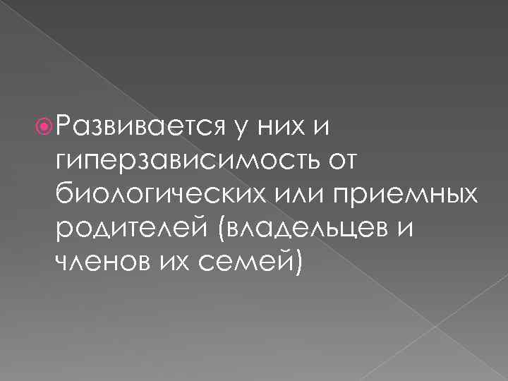  Развивается у них и гиперзависимость от биологических или приемных родителей (владельцев и членов