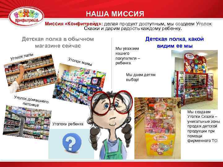 НАША МИССИЯ Миссия «Конфитрейд» : делая продукт доступным, мы создаем Уголок Сказки и дарим