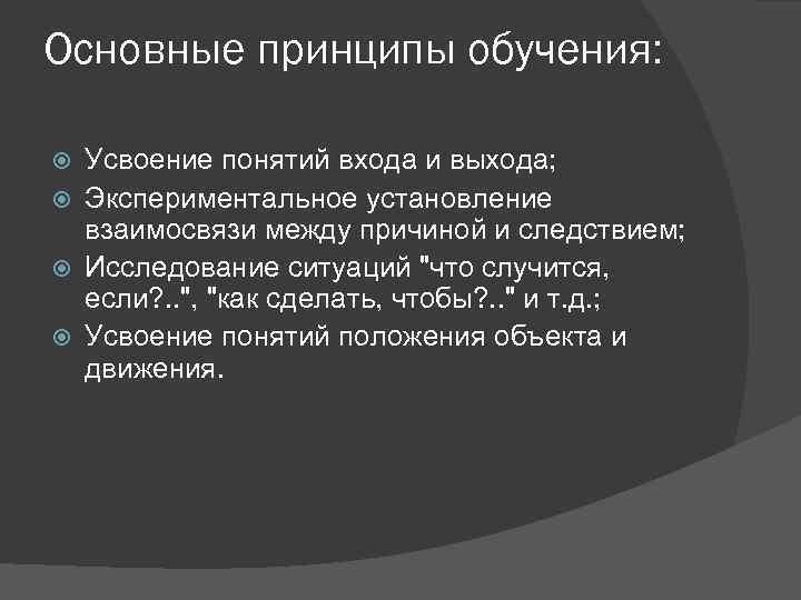 Основные принципы обучения: Усвоение понятий входа и выхода; Экспериментальное установление взаимосвязи между причиной и