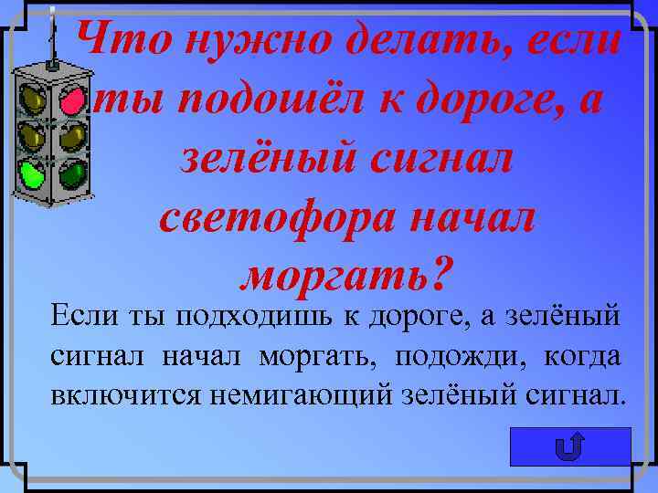 Что нужно делать, если ты подошёл к дороге, а зелёный сигнал светофора начал моргать?