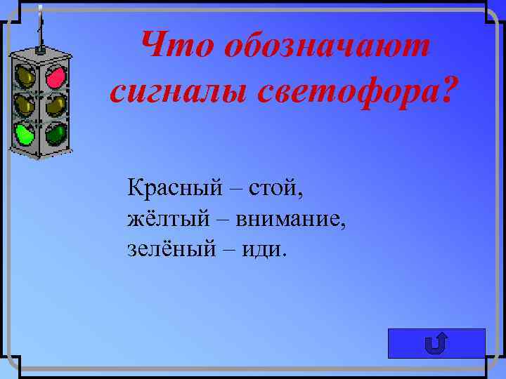 Что обозначают сигналы светофора? Красный – стой, жёлтый – внимание, зелёный – иди. 