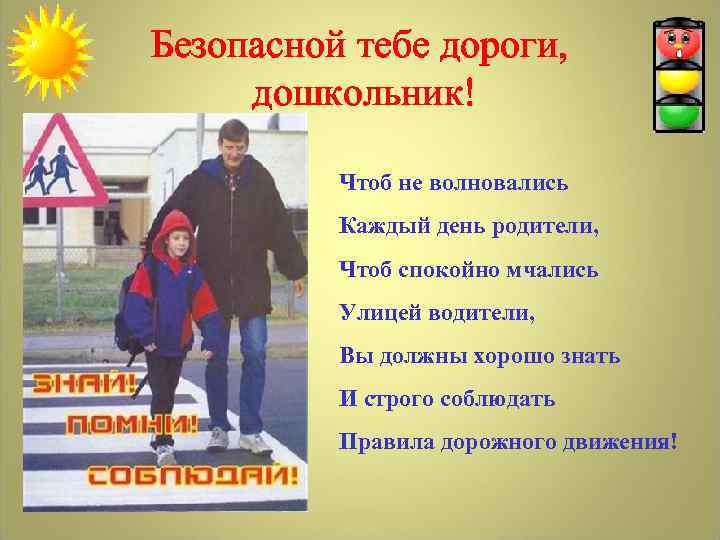 Безопасной тебе дороги, дошкольник! Чтоб не волновались Каждый день родители, Чтоб спокойно мчались Улицей