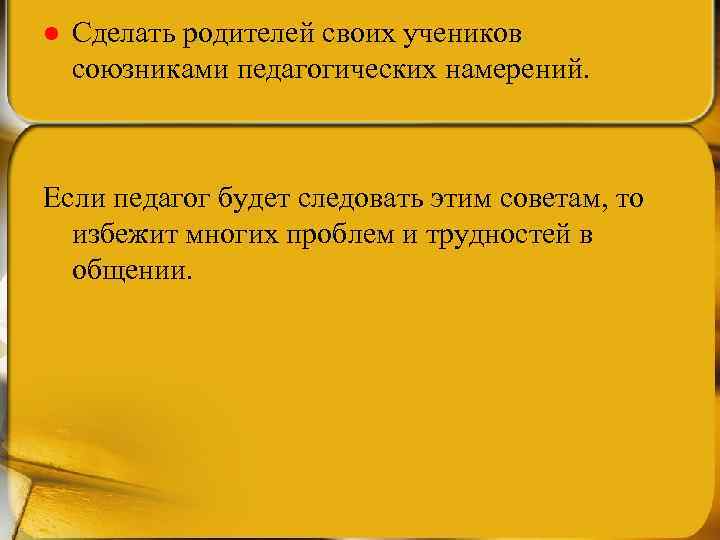 l Сделать родителей своих учеников союзниками педагогических намерений. Если педагог будет следовать этим советам,
