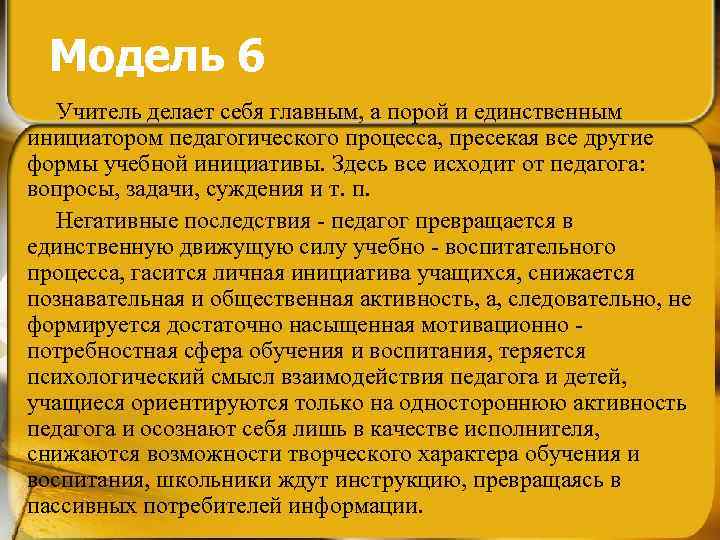 Модель 6 Учитель делает себя главным, а порой и единственным инициатором педагогического процесса, пресекая