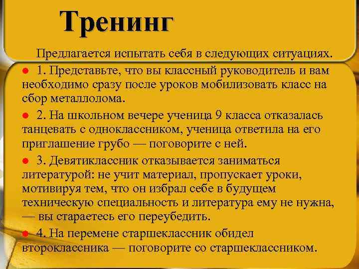 Тренинг Предлагается испытать себя в следующих ситуациях. l 1. Представьте, что вы классный руководитель