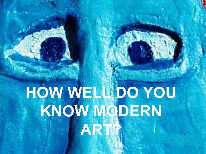 HOW WELL DO YOU KNOW MODERN ART? 