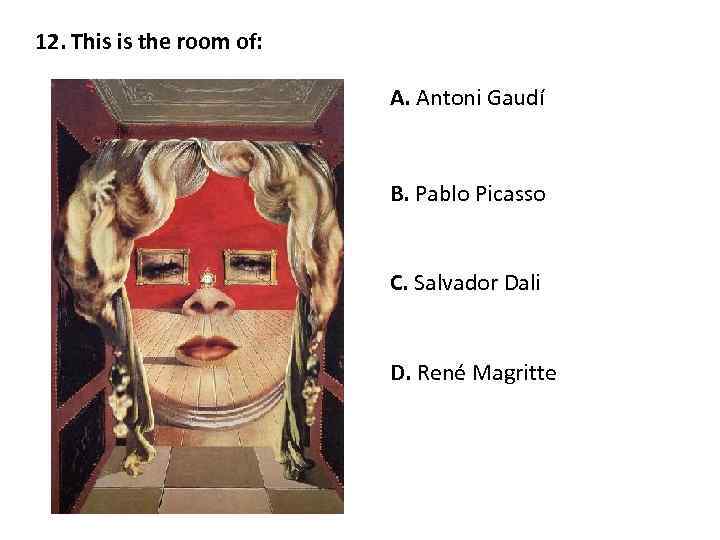 12. This is the room of: A. Antoni Gaudí B. Pablo Picasso C. Salvador