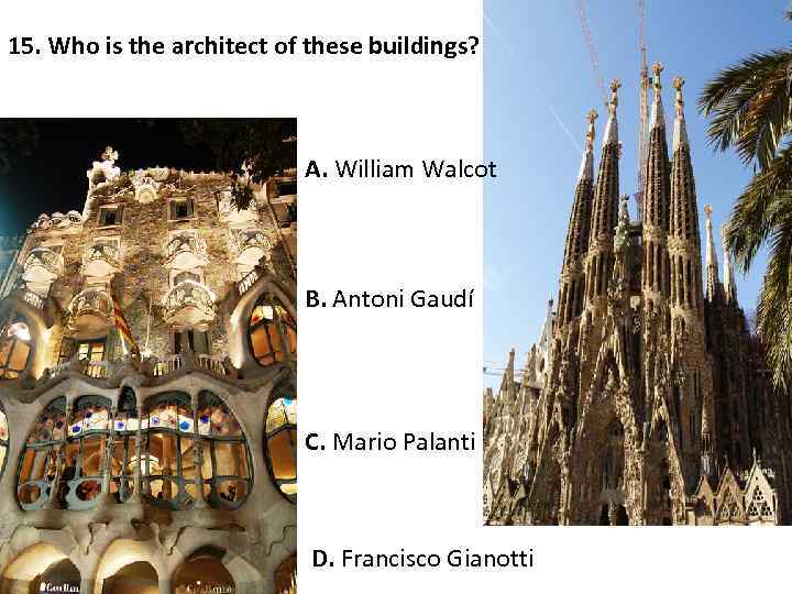 15. Who is the architect of these buildings? A. William Walcot B. Antoni Gaudí