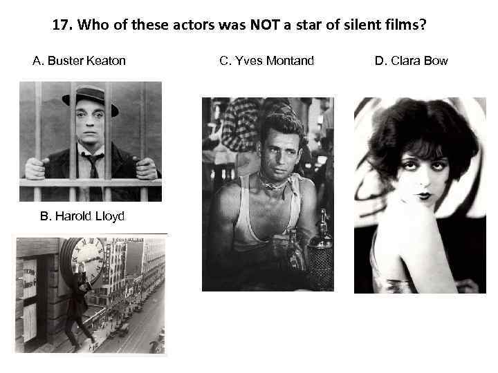 17. Who of these actors was NOT a star of silent films? A. Buster