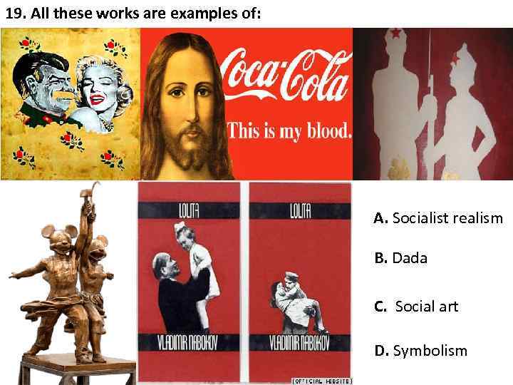 19. All these works are examples of: A. Socialist realism B. Dada C. Social