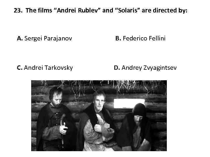 23. The films “Andrei Rublev” and “Solaris” are directed by: A. Sergei Parajanov B.