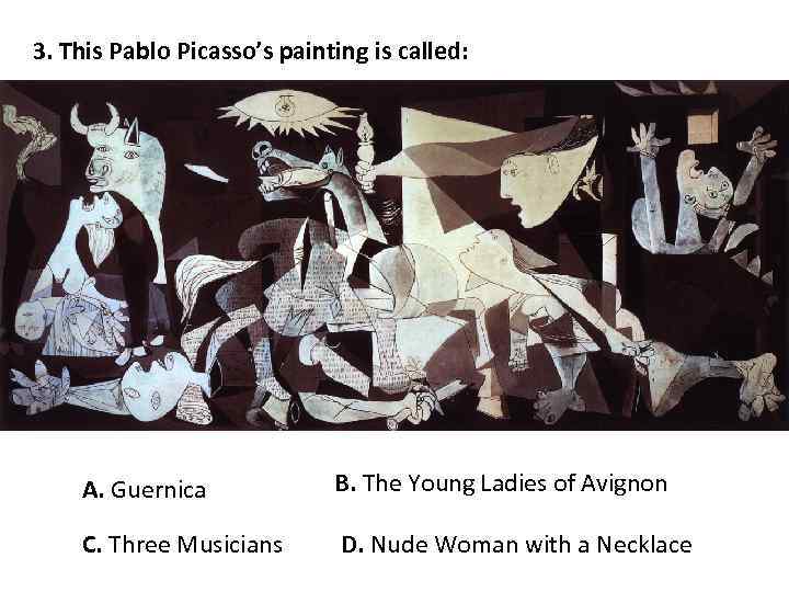 3. This Pablo Picasso’s painting is called: A. Guernica B. The Young Ladies of