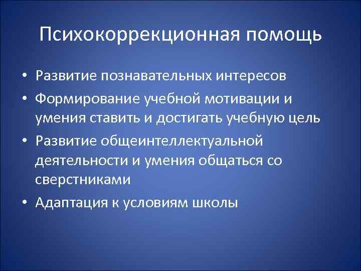 Психокоррекционная помощь • Развитие познавательных интересов • Формирование учебной мотивации и умения ставить и