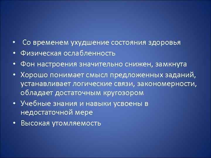 Со временем ухудшение состояния здоровья Физическая ослабленность Фон настроения значительно снижен, замкнута Хорошо понимает