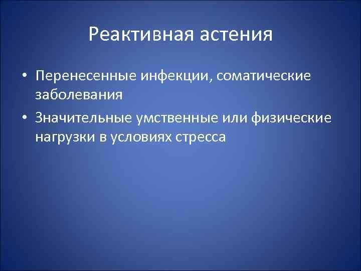 Реактивная астения • Перенесенные инфекции, соматические заболевания • Значительные умственные или физические нагрузки в