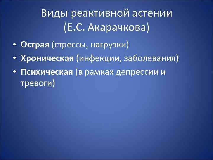 Виды реактивной астении (Е. С. Акарачкова) • Острая (стрессы, нагрузки) • Хроническая (инфекции, заболевания)