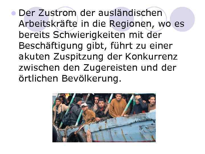 l Der Zustrom der ausländischen Arbeitskräfte in die Regionen, wo es bereits Schwierigkeiten mit