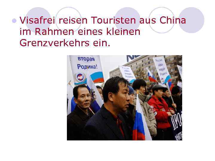 l Visafrei reisen Touristen aus China im Rahmen eines kleinen Grenzverkehrs ein. 