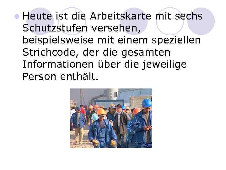 l Heute ist die Arbeitskarte mit sechs Schutzstufen versehen, beispielsweise mit einem speziellen Strichcode,