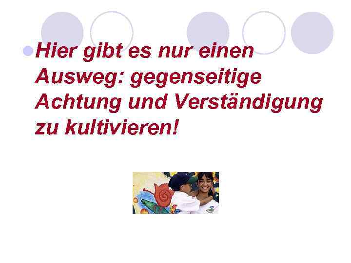 l. Hier gibt es nur einen Ausweg: gegenseitige Achtung und Verständigung zu kultivieren! 