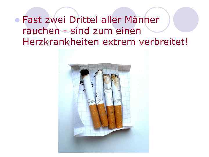 l Fast zwei Drittel aller Männer rauchen - sind zum einen Herzkrankheiten extrem verbreitet!