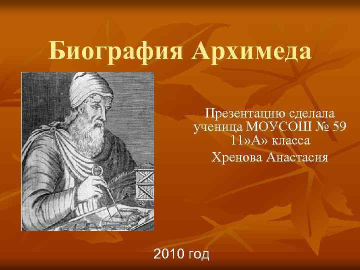 Биография Архимеда Презентацию сделала ученица МОУСОШ № 59 11» А» класса Хренова Анастасия 2010