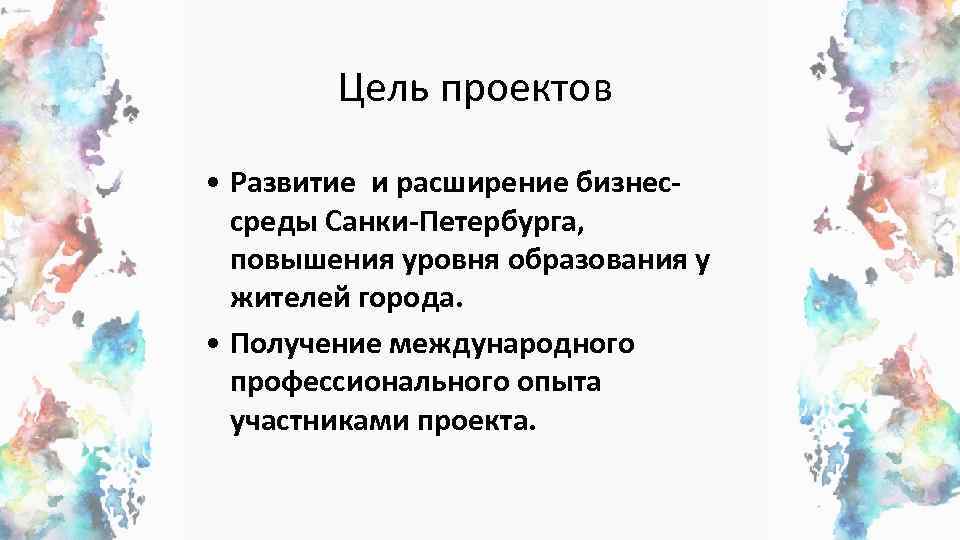 Цель проектов • Развитие и расширение бизнессреды Санки-Петербурга, повышения уровня образования у жителей города.