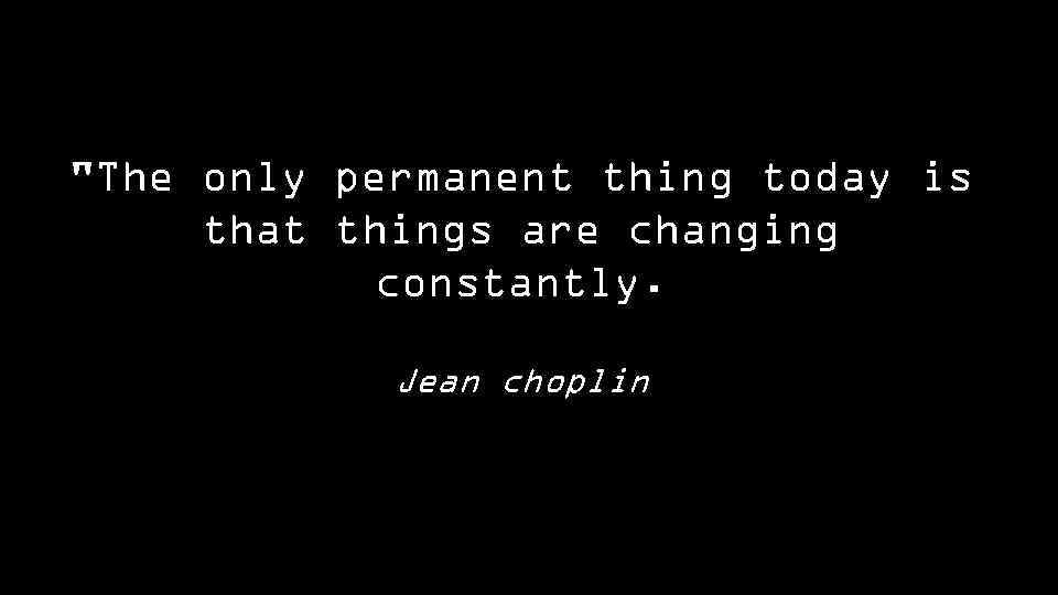 "The only permanent thing today is that things are changing constantly. Jean choplin 