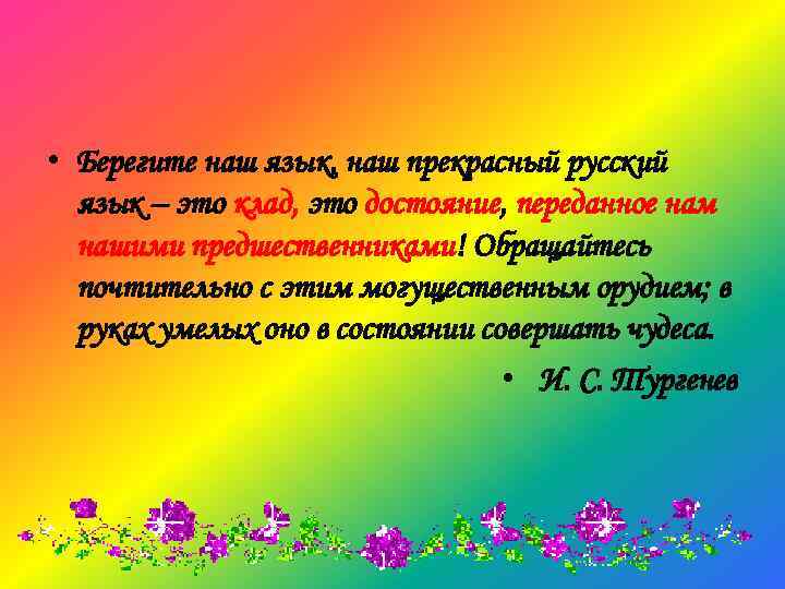  • Берегите наш язык, наш прекрасный русский язык – это клад, это достояние,