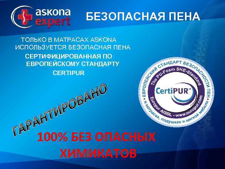 БЕЗОПАСНАЯ ПЕНА ТОЛЬКО В МАТРАСАХ ASKONA ИСПОЛЬЗУЕТСЯ БЕЗОПАСНАЯ ПЕНА СЕРТИФИЦИРОВАННАЯ ПО ЕВРОПЕЙСКОМУ СТАНДАРТУ CERTIPUR