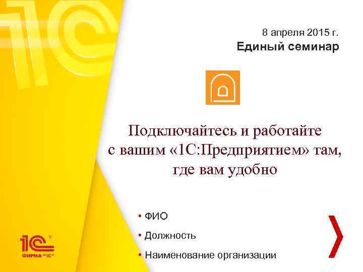 8 апреля 2015 г. Единый семинар Подключайтесь и работайте с вашим « 1 С: