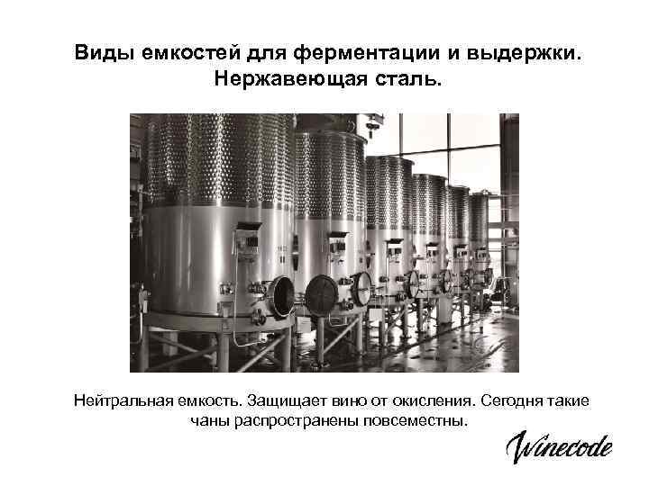 Виды емкостей для ферментации и выдержки. Нержавеющая сталь. Нейтральная емкость. Защищает вино от окисления.