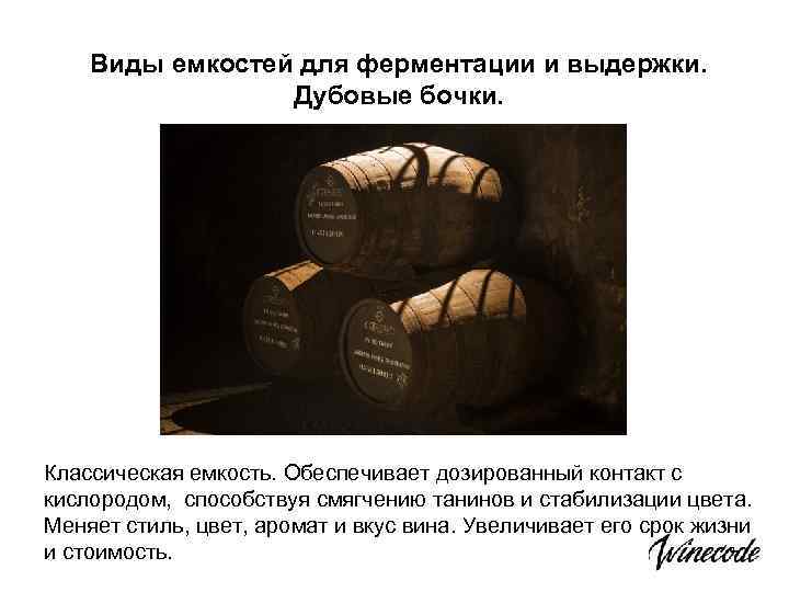 Виды емкостей для ферментации и выдержки. Дубовые бочки. Классическая емкость. Обеспечивает дозированный контакт с