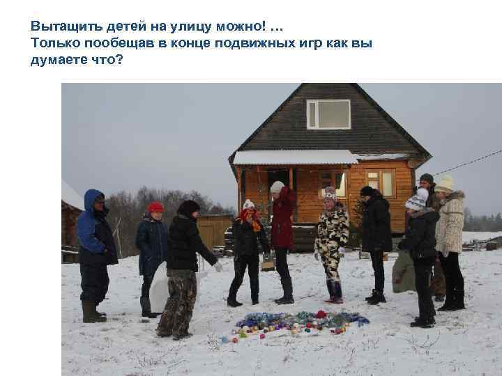 Вытащить детей на улицу можно! … Только пообещав в конце подвижных игр как вы