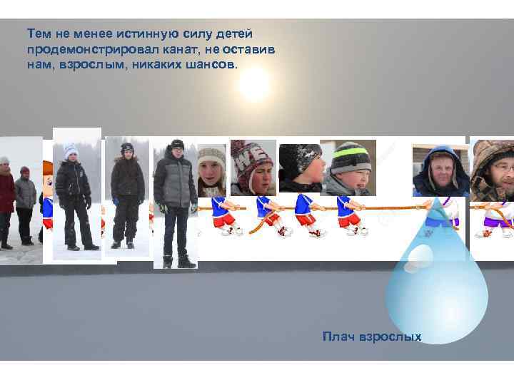 Тем не менее истинную силу детей продемонстрировал канат, не оставив нам, взрослым, никаких шансов.