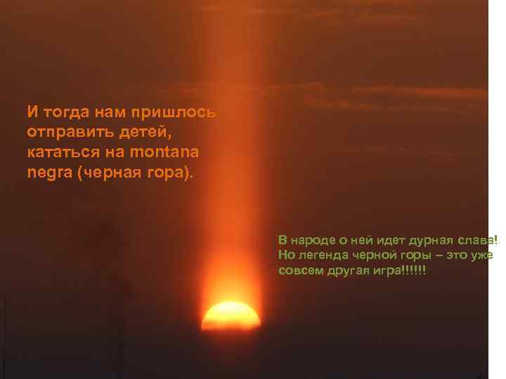 И тогда нам пришлось отправить детей, кататься на montana negra (черная гора). В народе