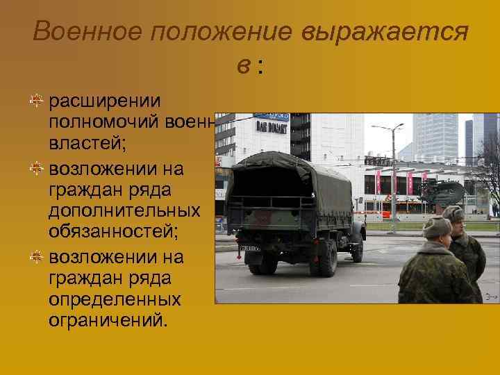 Военное положение выражается в: расширении полномочий военных властей; возложении на граждан ряда дополнительных обязанностей;