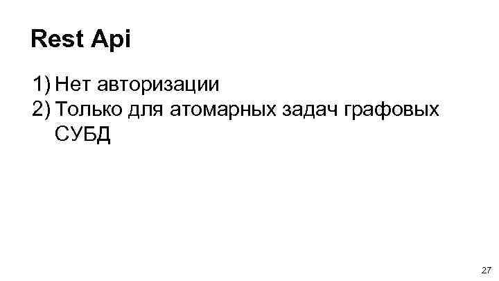 Rest Api 1) Нет авторизации 2) Только для атомарных задач графовых СУБД 27 