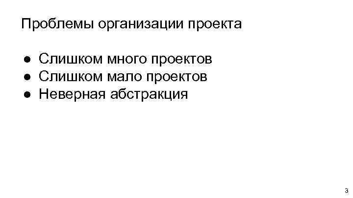 Проблемы организации проекта ● Слишком много проектов ● Слишком мало проектов ● Неверная абстракция