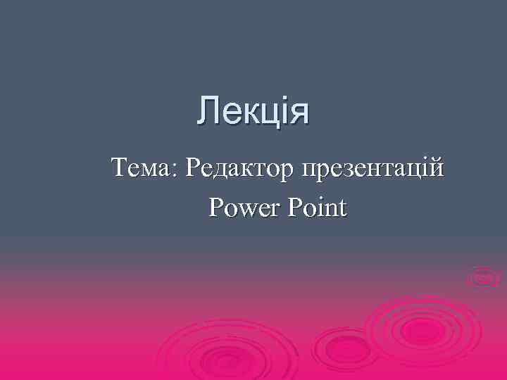 Лекція Тема: Редактор презентацій Power Point 