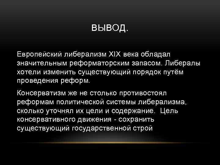 ВЫВОД. Европейский либерализм ΧΙΧ века обладал значительным реформаторским запасом. Либералы хотели изменить существующий порядок