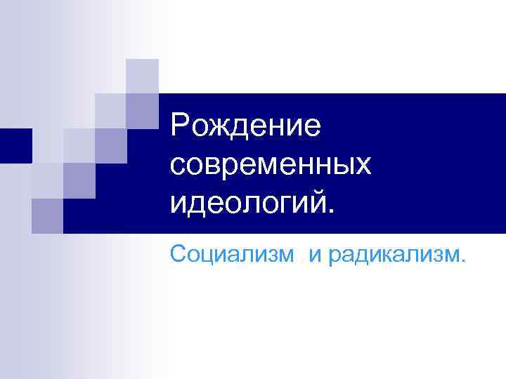 Рождение современных идеологий. Социализм и радикализм. 