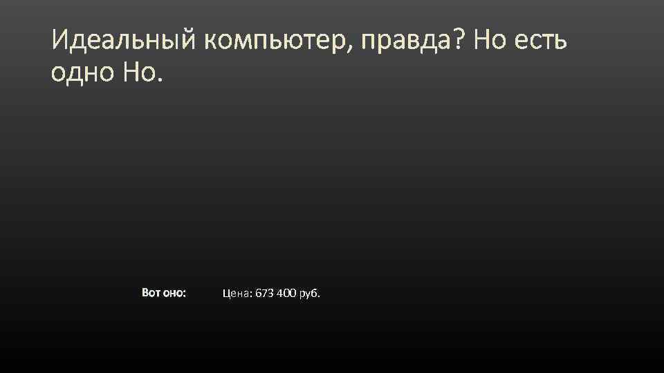 Идеальный компьютер, правда? Но есть одно Но. Вот оно: Цена: 673 400 руб. 